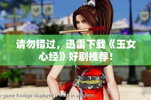 请勿错过，迅雷下载《玉女心经》好剧推荐！