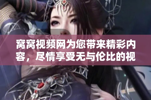 窝窝视频网为您带来精彩内容，尽情享受无与伦比的视频体验！