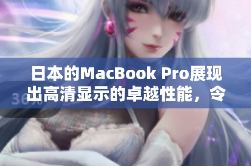 日本的MacBook Pro展现出高清显示的卓越性能，令人赞叹不已