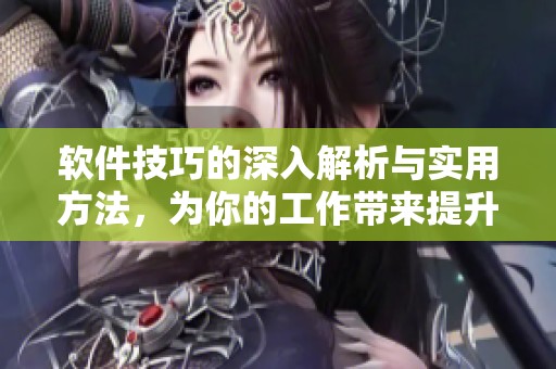 软件技巧的深入解析与实用方法，为你的工作带来提升