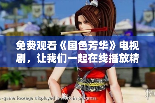 免费观看《国色芳华》电视剧，让我们一起在线播放精彩剧情