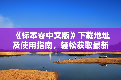 《标本零中文版》下载地址及使用指南，轻松获取最新游戏资源