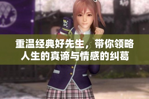 重温经典好先生，带你领略人生的真谛与情感的纠葛