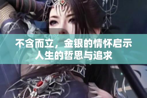 不含而立，金银的情怀启示人生的哲思与追求