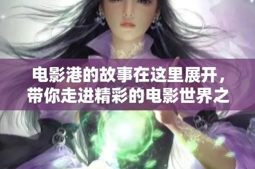 电影港的故事在这里展开，带你走进精彩的电影世界之中