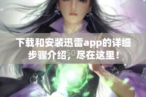 下载和安装迅雷app的详细步骤介绍，尽在这里！