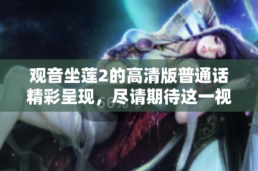 观音坐莲2的高清版普通话精彩呈现，尽请期待这一视觉盛宴！