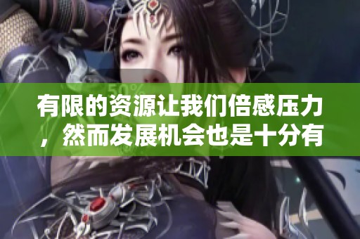 有限的资源让我们倍感压力，然而发展机会也是十分有限的