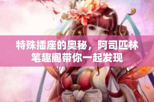 特殊插座的奥秘，阿司匹林笔趣阁带你一起发现