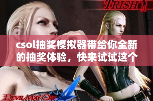 csol抽奖模拟器带给你全新的抽奖体验，快来试试这个有趣的工具吧！
