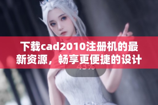 下载cad2010注册机的最新资源，畅享更便捷的设计体验！