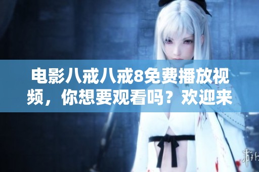 电影八戒八戒8免费播放视频，你想要观看吗？欢迎来这里。