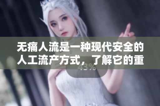 无痛人流是一种现代安全的人工流产方式，了解它的重要性和注意事项。