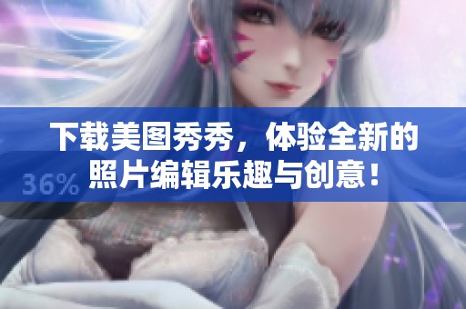 下载美图秀秀，体验全新的照片编辑乐趣与创意！