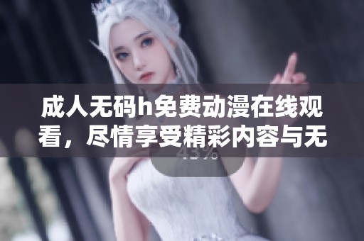 ****h免费动漫在线观看，尽情享受精彩内容与无限乐趣的观影体验