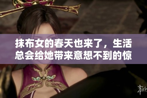 抹布女的春天也来了，生活总会给她带来意想不到的惊喜