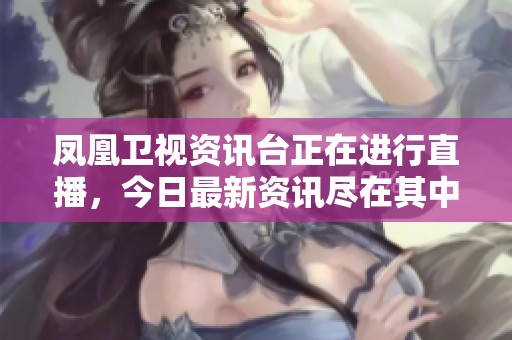 凤凰卫视资讯台正在进行直播，今日最新资讯尽在其中。