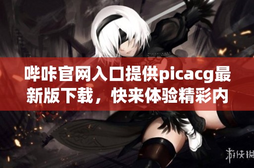 哔咔官网入口提供picacg最新版下载，快来体验精彩内容吧