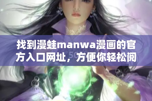 找到漫蛙manwa漫画的官方入口网址，方便你轻松阅读精彩内容