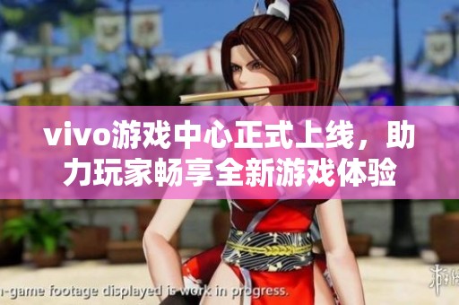 vivo游戏中心正式上线，助力玩家畅享全新游戏体验