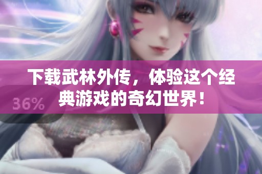 下载武林外传，体验这个经典游戏的奇幻世界！