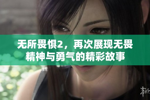无所畏惧2，再次展现无畏精神与勇气的精彩故事