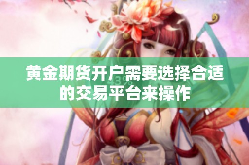 黄金期货开户需要选择合适的交易平台来操作