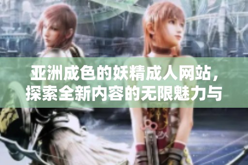 亚洲成色的妖精**网站，探索全新内容的无限魅力与精彩体验