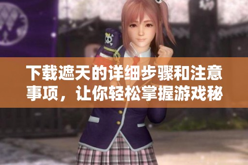 下载遮天的详细步骤和注意事项，让你轻松掌握游戏秘技