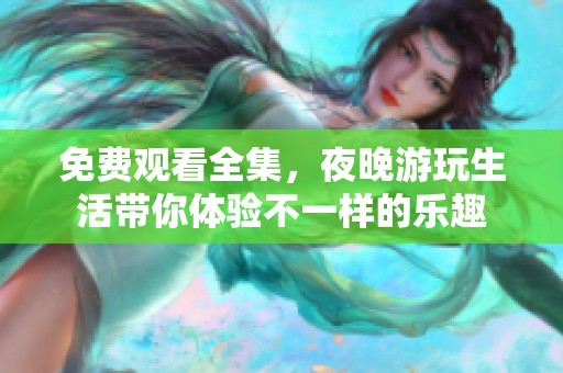 免费观看全集，夜晚游玩生活带你体验不一样的乐趣