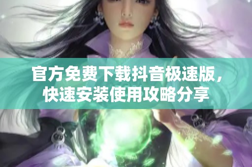 官方免费下载抖音极速版，快速安装使用攻略分享