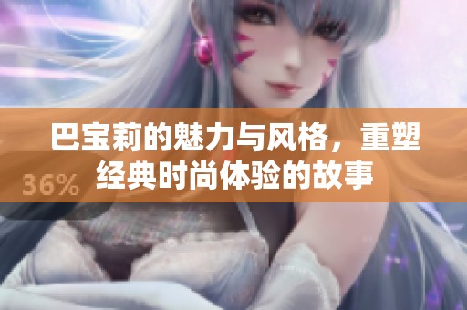 巴宝莉的魅力与风格，重塑经典时尚体验的故事