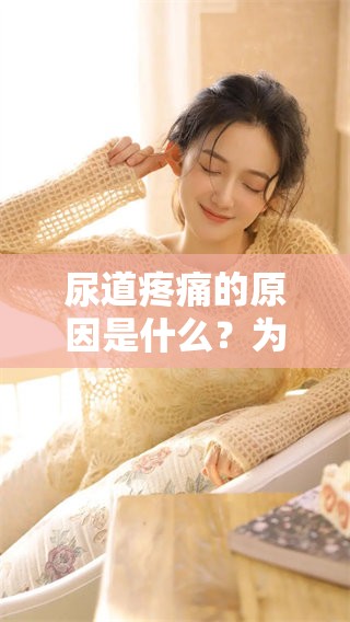 尿道疼痛的原因是什么？为什么小便会感到刺痛呢？
