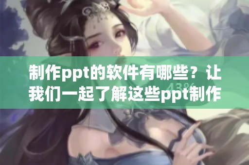 制作ppt的软件有哪些？让我们一起了解这些ppt制作软件的功能与特点。