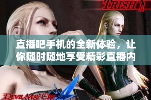 直播吧手机的全新体验，让你随时随地享受精彩直播内容