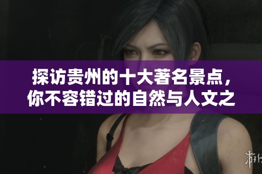探访贵州的十大著名景点，你不容错过的自然与人文之美