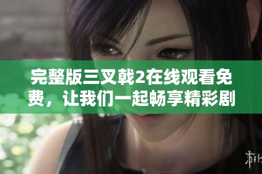 完整版三叉戟2在线观看免费，让我们一起畅享精彩剧情吧