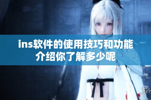 ins软件的使用技巧和功能介绍你了解多少呢