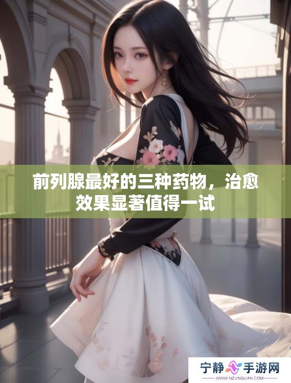 前列腺最好的三种药物，治愈效果显著值得一试
