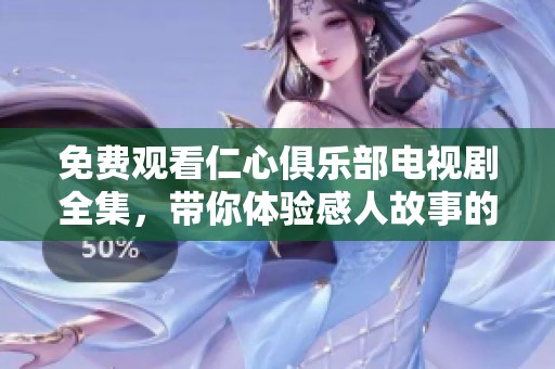 免费观看仁心俱乐部电视剧全集，带你体验感人故事的每一刻
