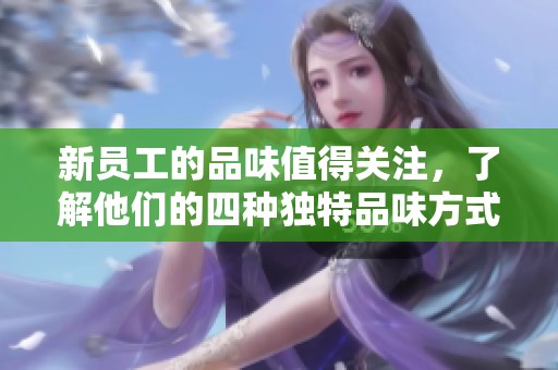 新员工的品味值得关注，了解他们的四种独特品味方式