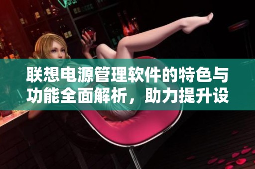 联想电源管理软件的特色与功能全面解析，助力提升设备电力使用效率