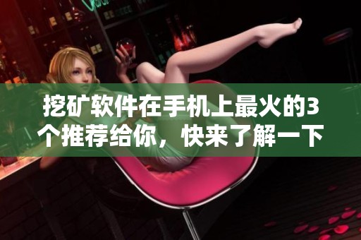 挖矿软件在手机上最火的3个推荐给你，快来了解一下吧