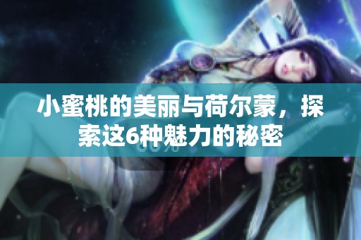 小蜜桃的美丽与荷尔蒙，探索这6种魅力的秘密