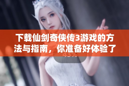 下载仙剑奇侠传3游戏的方法与指南，你准备好体验了吗