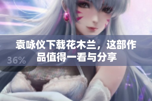 袁咏仪下载花木兰，这部作品值得一看与分享