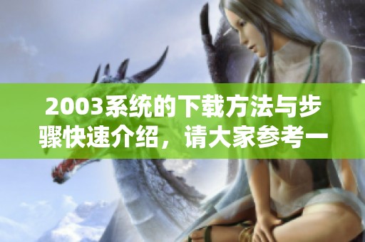 2003系统的下载方法与步骤快速介绍，请大家参考一下实用技巧！