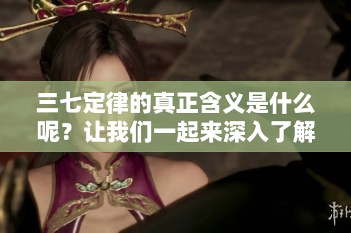 三七定律的真正含义是什么呢？让我们一起来深入了解一下吧！