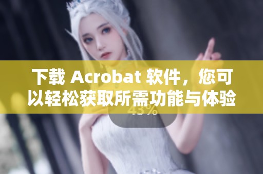 下载 Acrobat 软件，您可以轻松获取所需功能与体验