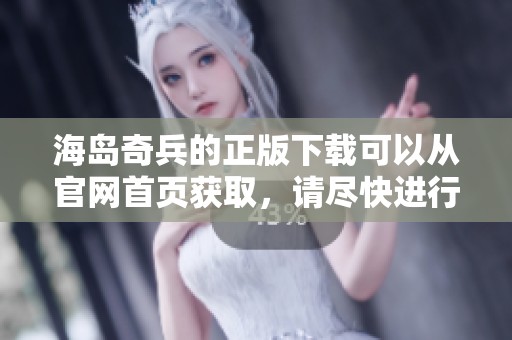 海岛奇兵的正版下载可以从官网首页获取，请尽快进行访问获取资源！